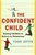 The Confident Child: Raising Children to Believe in Themselves